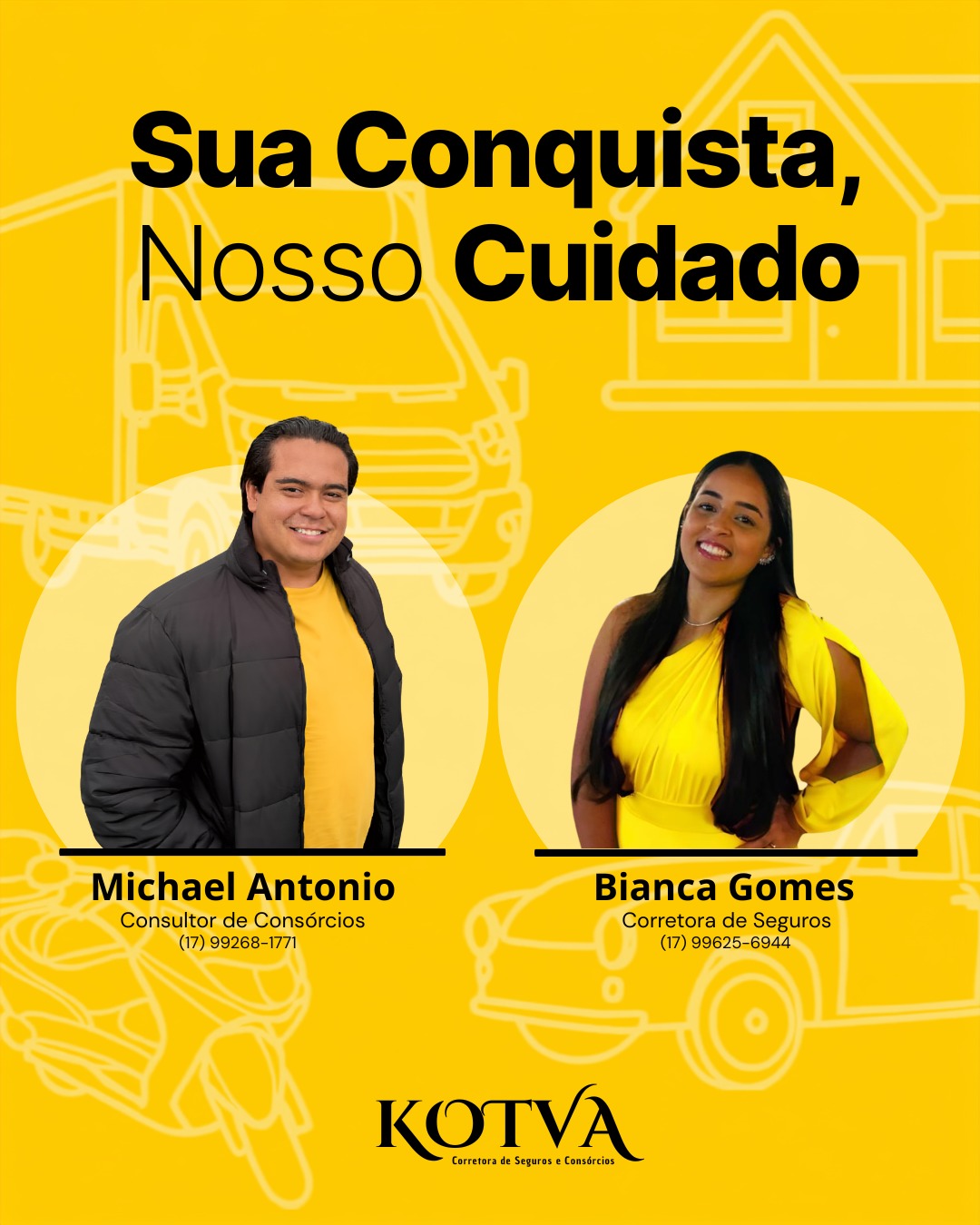 Sua conquista, nosso cuidado. Michael Antonio, consultor de consórcios: (17) 99268-1771. Bianca Gomes, corretora de seguros: (17) 99625-6944. Kotva — Corretora de Seguros e Consórcios.